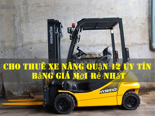 Cho Thuê Xe Nâng Quận 12 Uy Tín – Bảng Giá Mới Rẻ Nhất