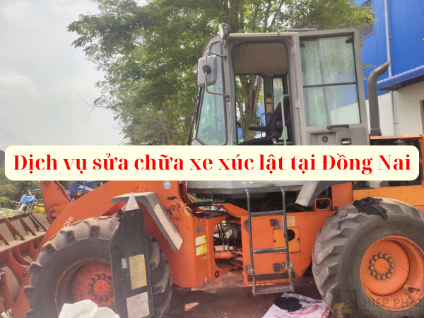 Sửa Xe Xúc Lật Tại Đồng Nai | Uy Tín, Nhanh Chóng 24/7