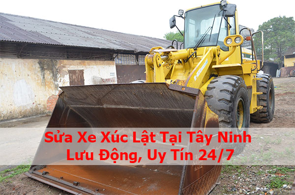 Sửa Xe Xúc Lật Tại Tây Ninh | Lưu Động, Uy Tín 24/7