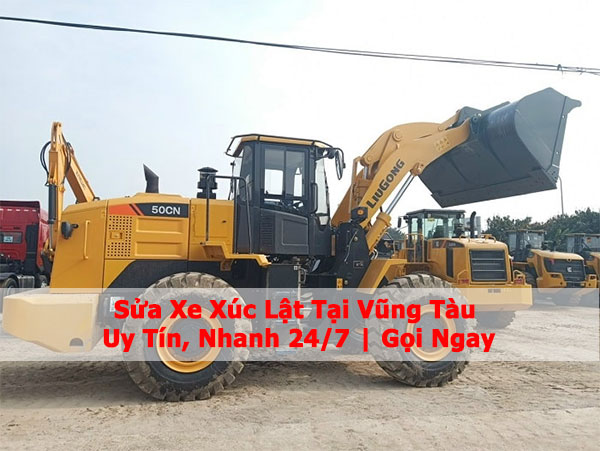 Sửa Xe Xúc Lật Tại Vũng Tàu Uy Tín, Nhanh 24/7 | Gọi Ngay