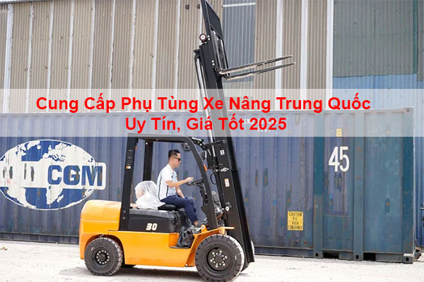 Cung Cấp Phụ Tùng Xe Nâng Trung Quốc Uy Tín, Giá Tốt 2025