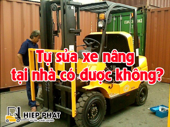 Tự Sửa Xe Nâng Tại Nhà Có Được Không?