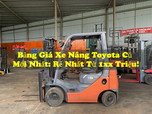 Bảng Giá Xe Nâng Toyota Cũ Mới Nhất: Rẻ Nhất Từ 1xx Triệu!